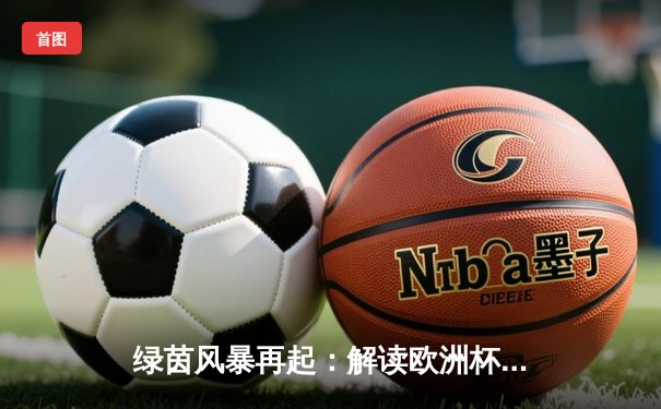绿茵风暴再起：解读欧洲杯背后的战术革新与商业博弈