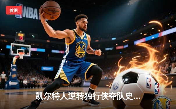 凯尔特人逆转独行侠夺队史第18冠 塔图姆31+11加冕FMVP