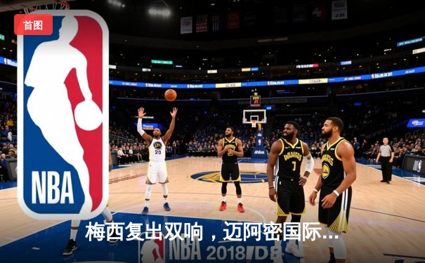 梅西复出双响，迈阿密国际3:1逆转奥兰多城晋级公开赛杯四强