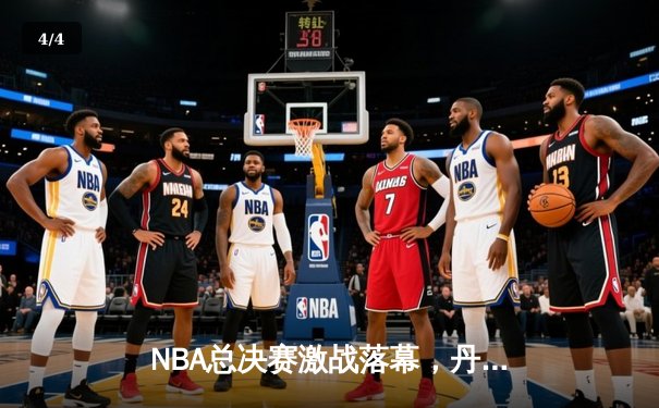 NBA总决赛激战落幕，丹佛掘金队史首冠，约基奇FMVP实至名归 - 4