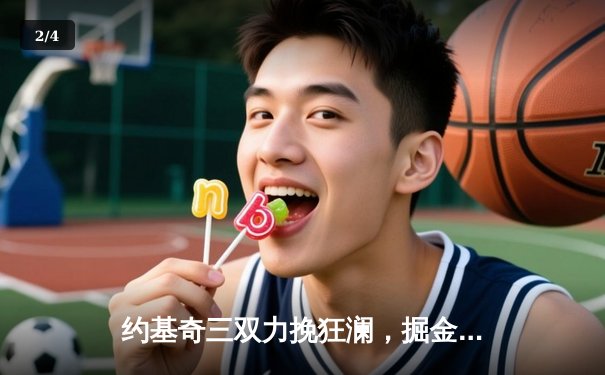 约基奇三双力挽狂澜，掘金加时险胜勇士延续卫冕希望 - 2