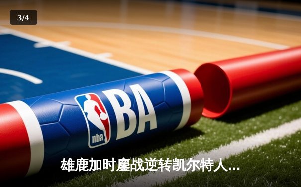 雄鹿加时鏖战逆转凯尔特人 字母哥44+14+7献赛季代表作 - 3