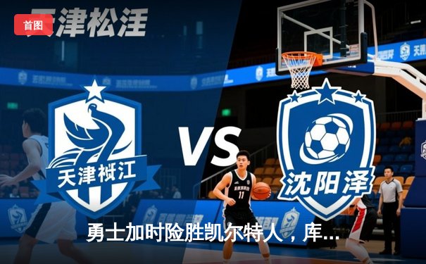 勇士加时险胜凯尔特人，库里狂砍43分率队逆转20分劣势