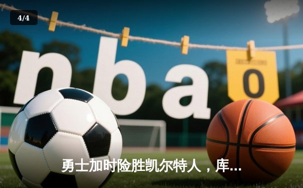 勇士加时险胜凯尔特人，库里狂砍43分率队逆转20分劣势 - 4