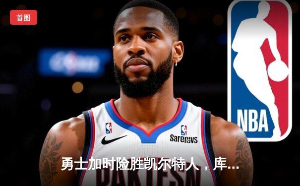 勇士加时险胜凯尔特人，库里狂砍43分率队逆转20分劣势