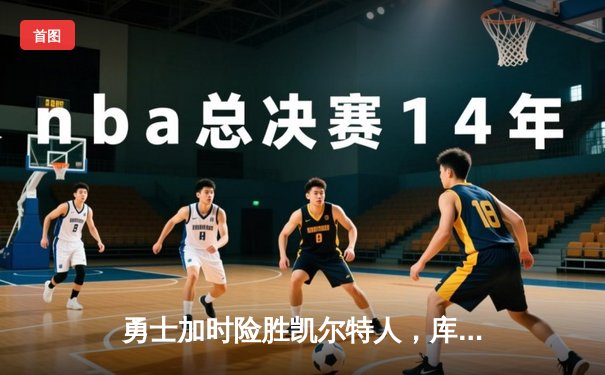 勇士加时险胜凯尔特人，库里狂砍43分率队逆转20分劣势